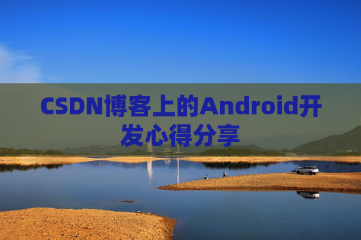 CSDN博客上的Android开发心得分享